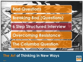 Page 2
The Art of Thinking in New Ways
Bad Questions
Breaking Bad (Questions)
6 Step Structured Interview
Overcoming Resis...