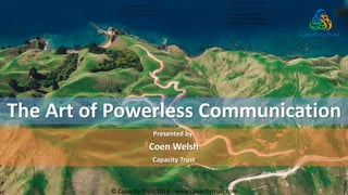 The Art of Powerless Communication
Presented by:
Coen Welsh
Capacity Trust
© Capacity Trust 2016 - www.capacitytrust.com
 