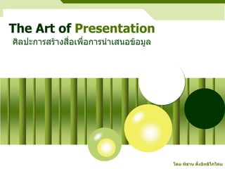 The Art of Presentation
ศิลปะการสรางสือเพื่อการนําเสนอขอมูล
               ่




                                        โดย พิธาน ตั้งอิทธิโภไคย
 