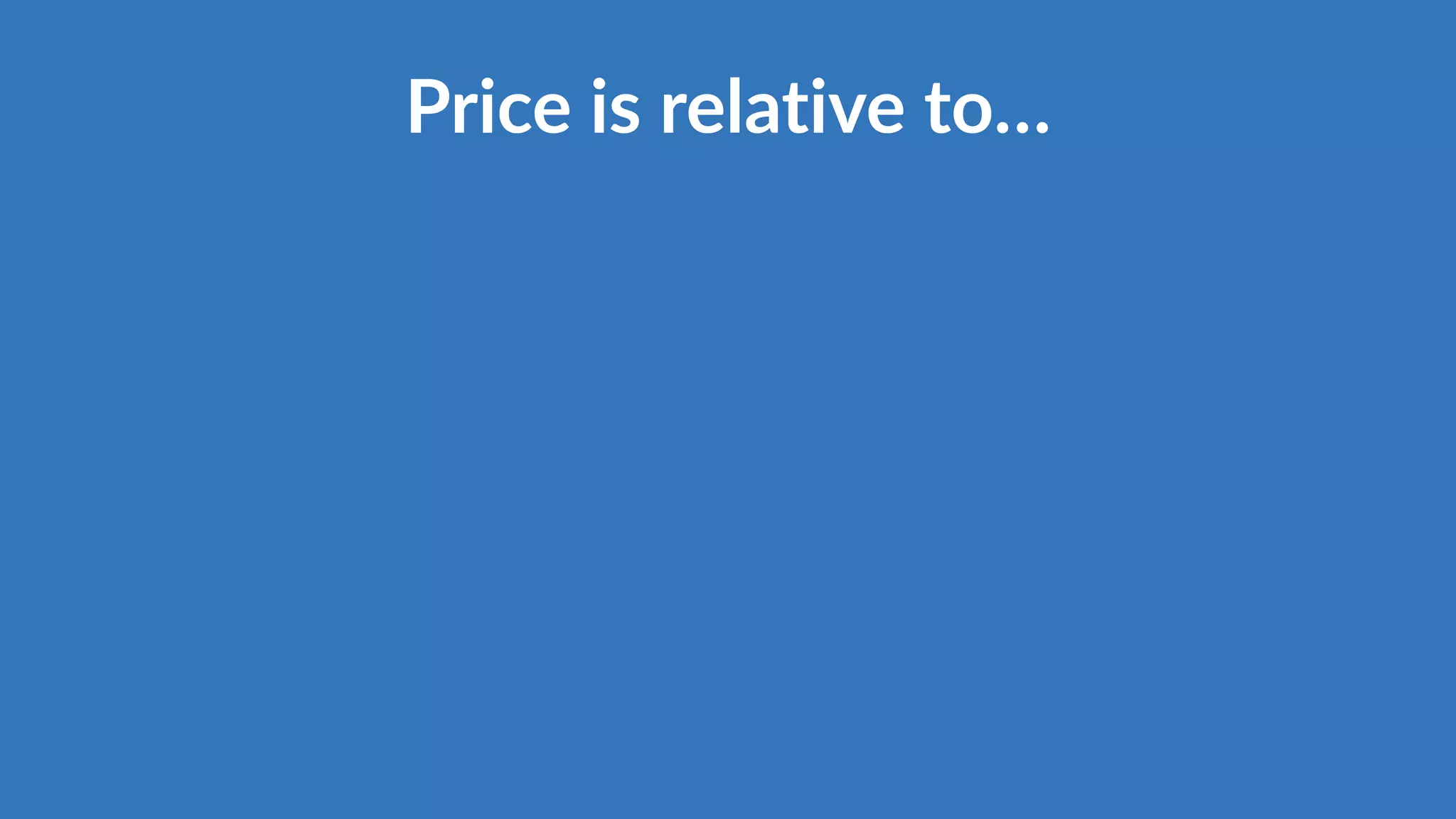 Price is relative to…