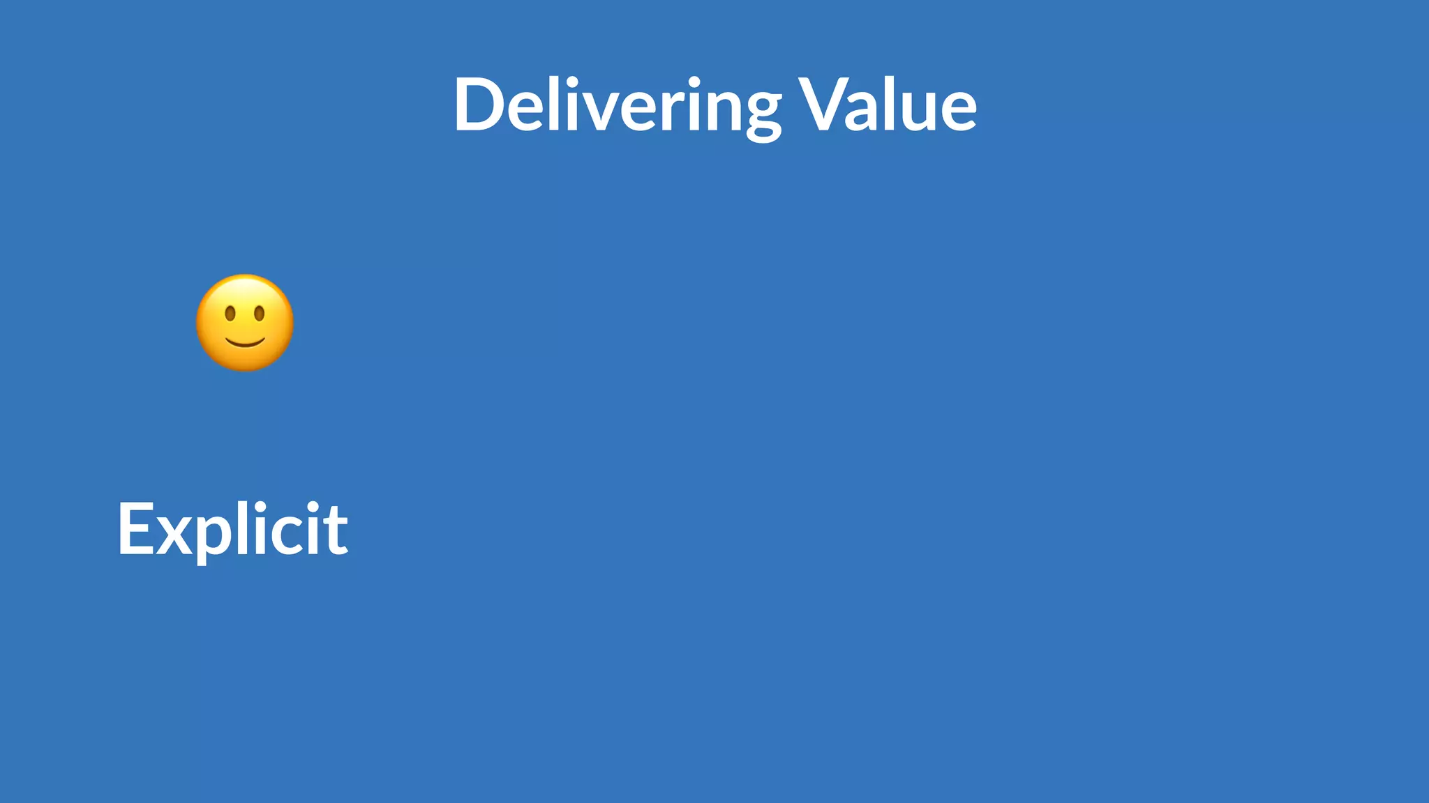 Explicit
🙂
Delivering Value
