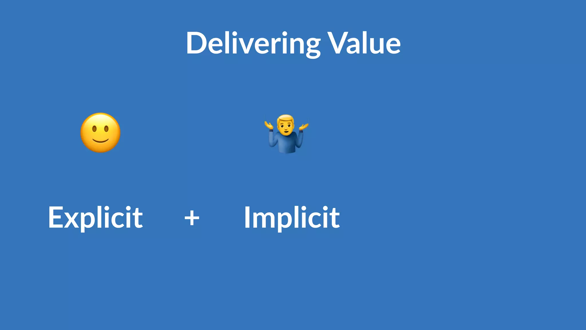Explicit
🙂
+ Implicit
2
Delivering Value