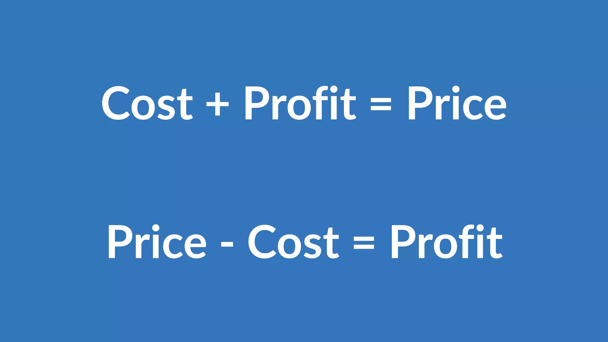 Price - Cost = Profit
Cost + Profit = Price
