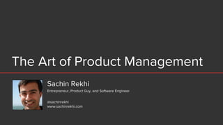 The Art of Product Management
Sachin Rekhi
@sachinrekhi
www.sachinrekhi.com
Entrepreneur, Product Guy, and Software Engineer
 