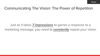 Communicating The Vision: The Power of Repetition
Just as it takes 7 impressions to garner a response to a
marketing messa...