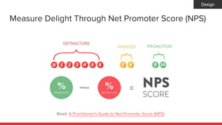 Measure Delight Through Net Promoter Score (NPS)
Read: A Practitioner's Guide to Net Promoter Score (NPS)
Design
 