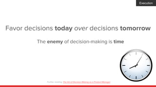 Favor decisions today over decisions tomorrow
The enemy of decision-making is time
Execution
Further reading: The Art of D...