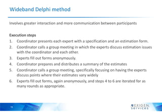 19
Wideband Delphi method
Involves greater interaction and more communication between participants
Execution steps
1. Coor...