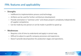 28
FPA: features and applicability
• Strengths
– Indifferent to implementation process and technology
– Artifacts can be u...