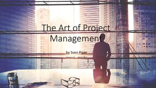 The Art of Project
Management
by Sven Piper
Version 1.0 March 2017
 