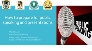 How to prepare for public
speaking and presentations
Abdulla I. Aziz
abdulla.aziz@ue.edu.krd
MBA in Human Resource Management
Director of the Career Development Center
1
 