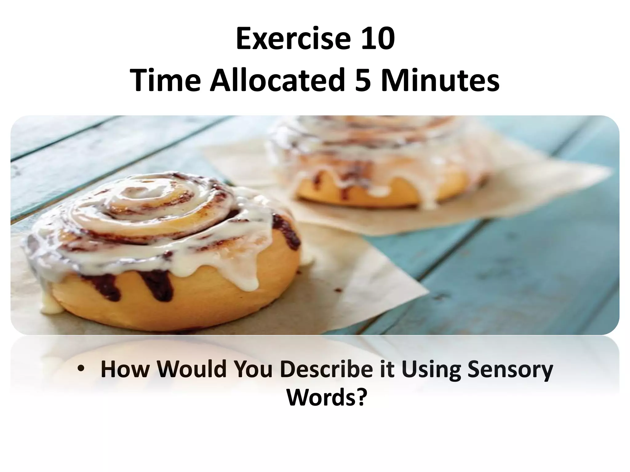 Exercise 10
Time Allocated 5 Minutes
• How Would You Describe it Using Sensory
Words?
 