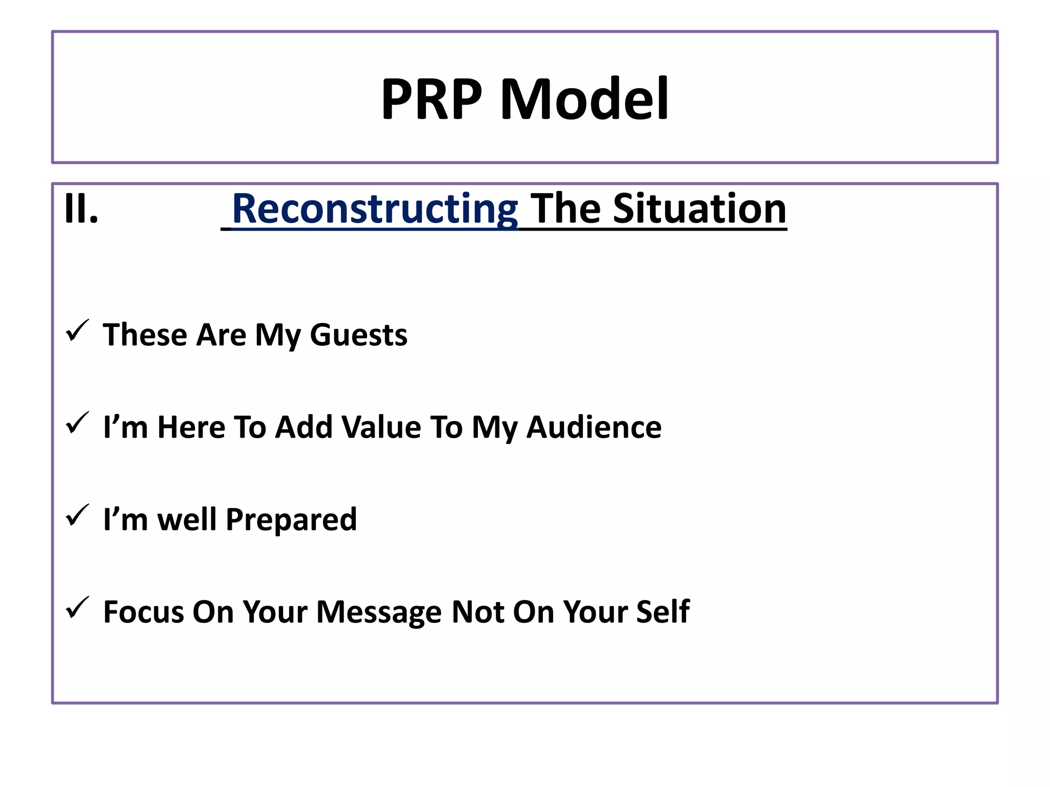 PRP Model
II. Reconstructing The Situation
✓ These Are My Guests
✓ I’m Here To Add Value To My Audience
✓ I’m well Prepared
✓ Focus On Your Message Not On Your Self
 