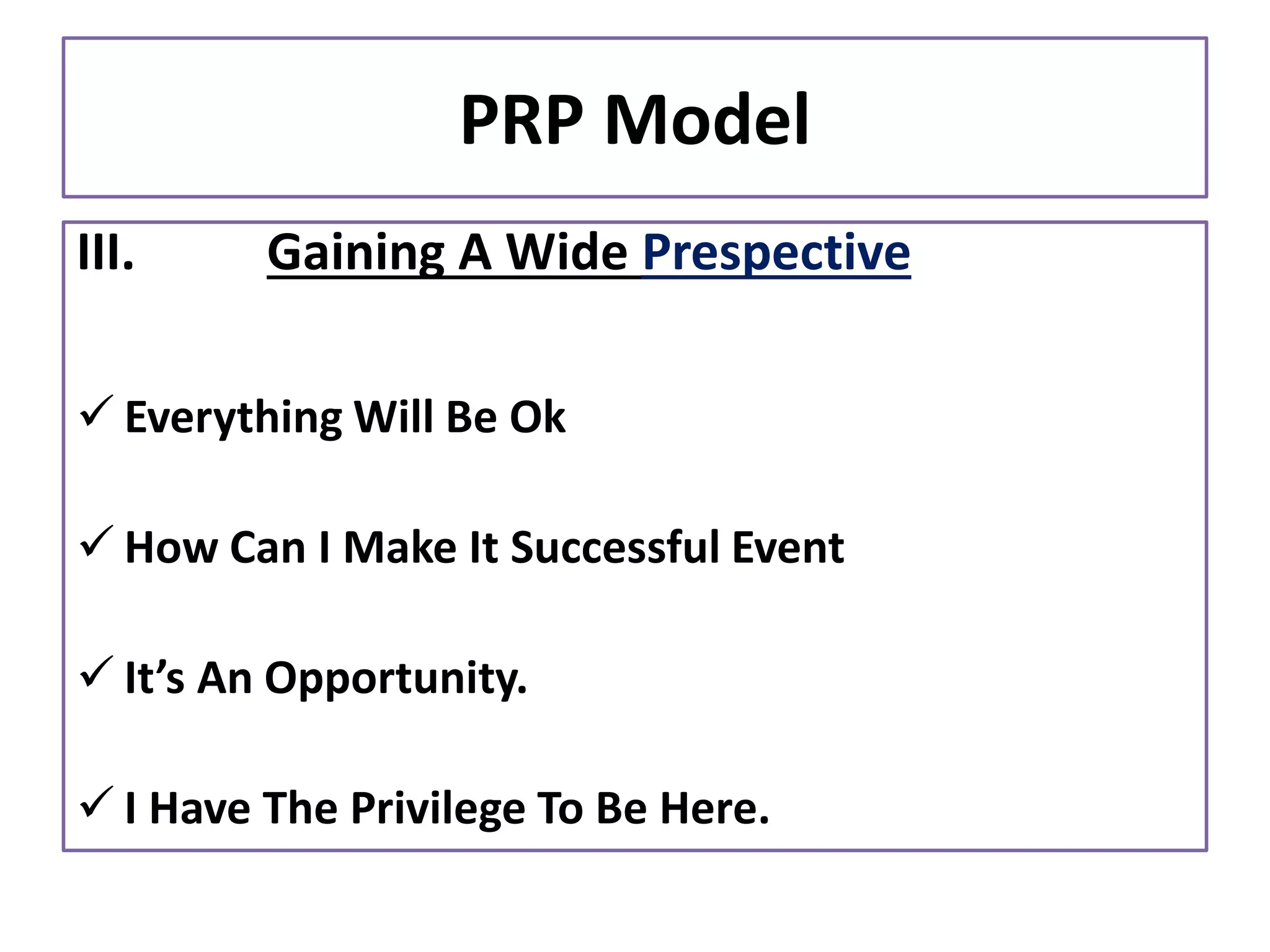PRP Model
III. Gaining A Wide Prespective
✓ Everything Will Be Ok
✓ How Can I Make It Successful Event
✓ It’s An Opportunity.
✓ I Have The Privilege To Be Here.
 