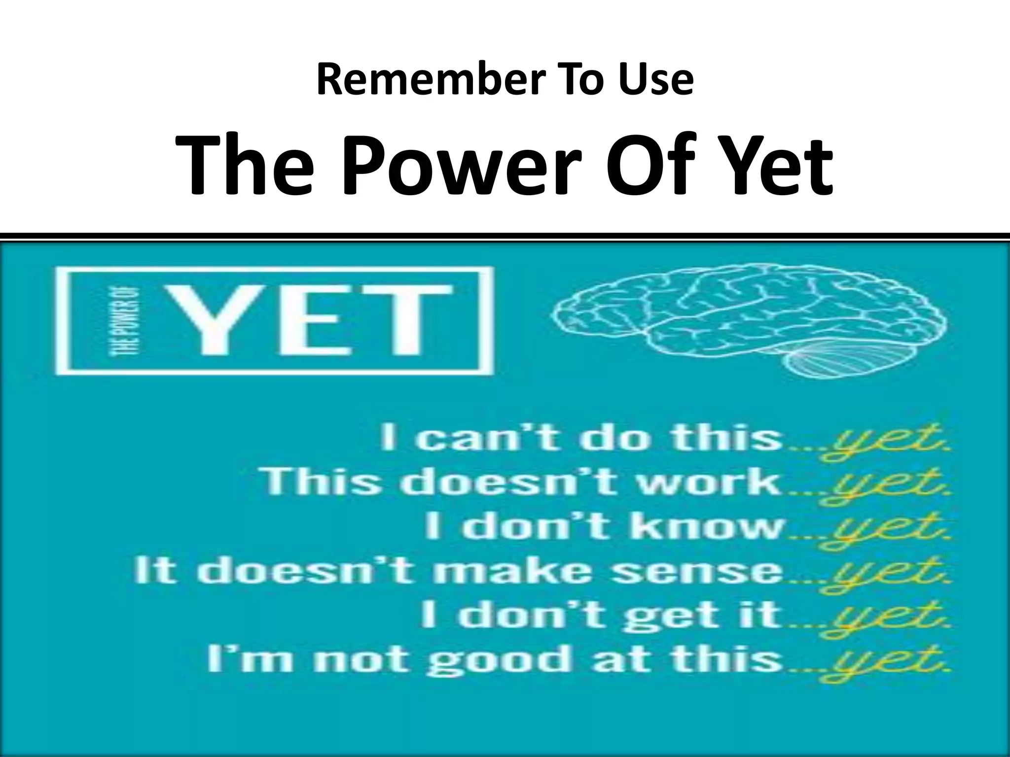 Remember To Use
The Power Of Yet
 