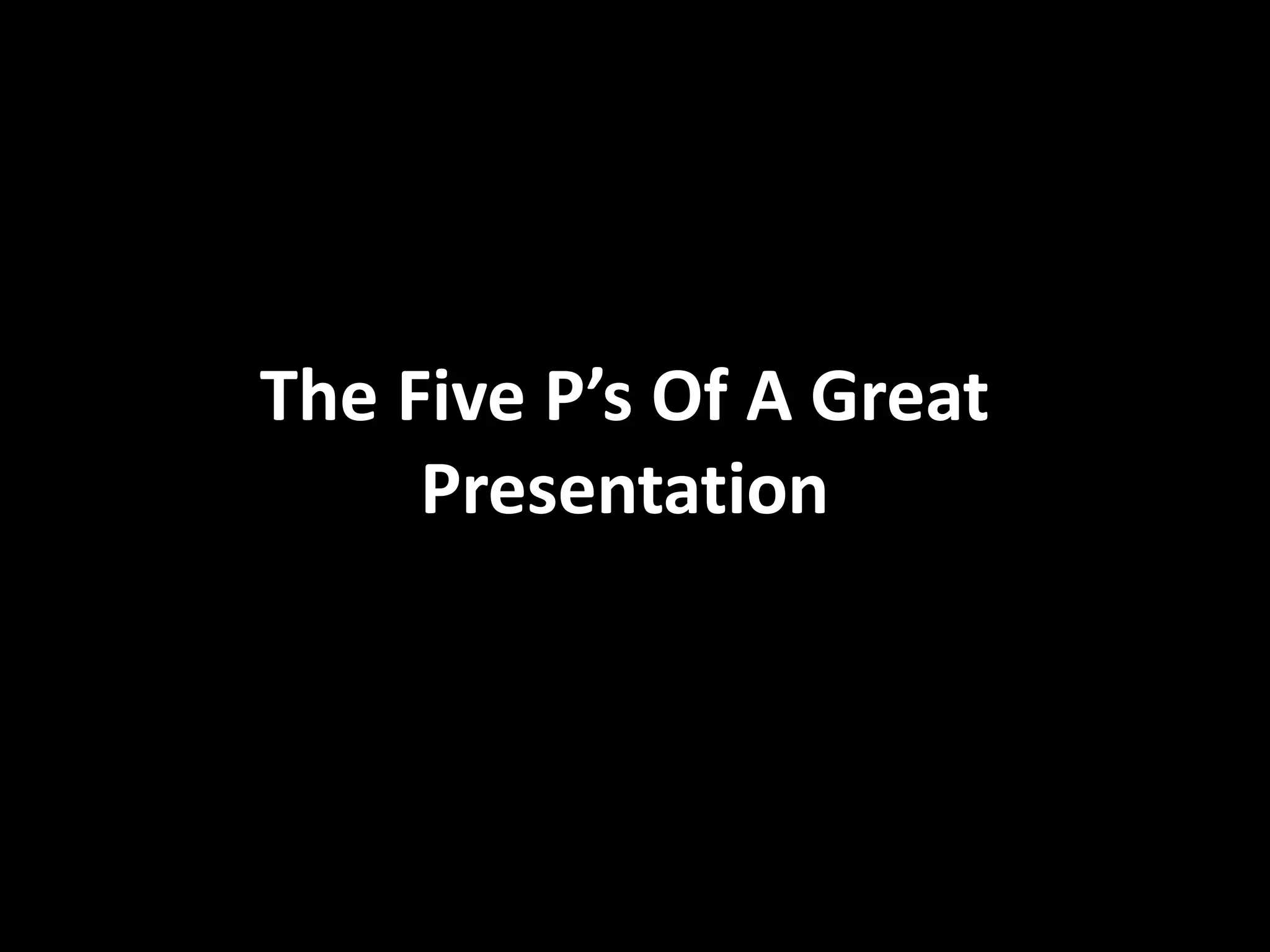 The Five P’s Of A Great
Presentation
 