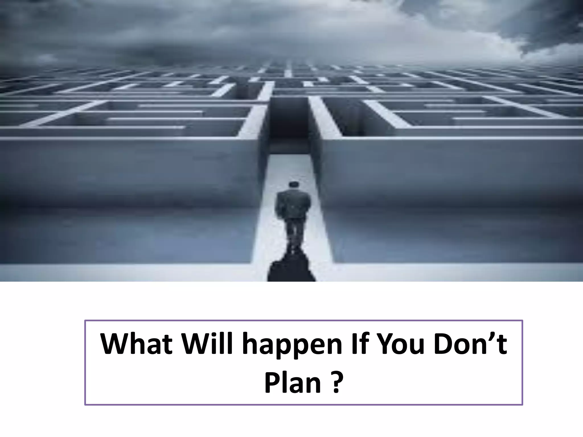 What Will happen If You Don’t
Plan ?
 