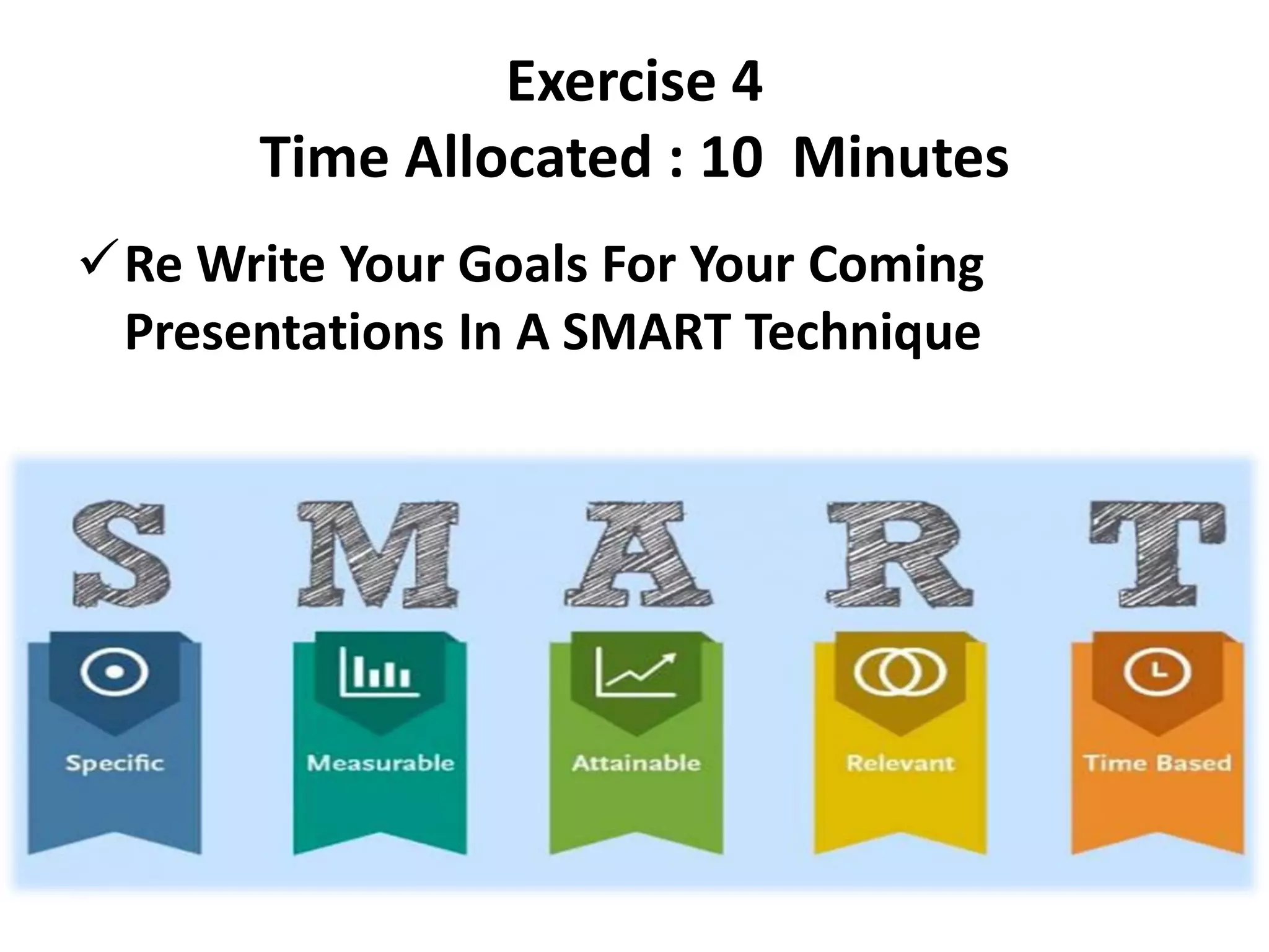 Exercise 4
Time Allocated : 10 Minutes
✓Re Write Your Goals For Your Coming
Presentations In A SMART Technique
 