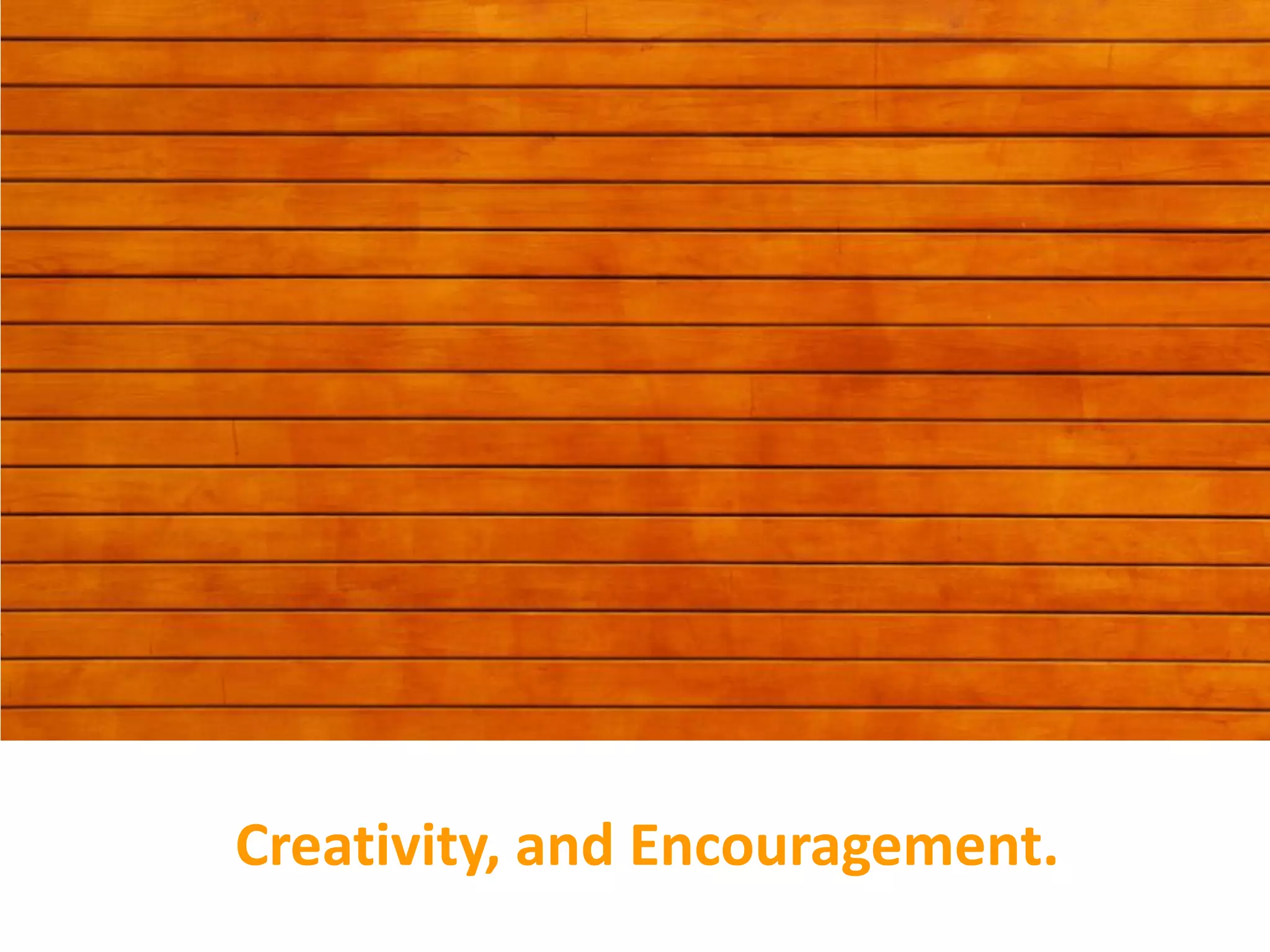 Creativity, and Encouragement.
 