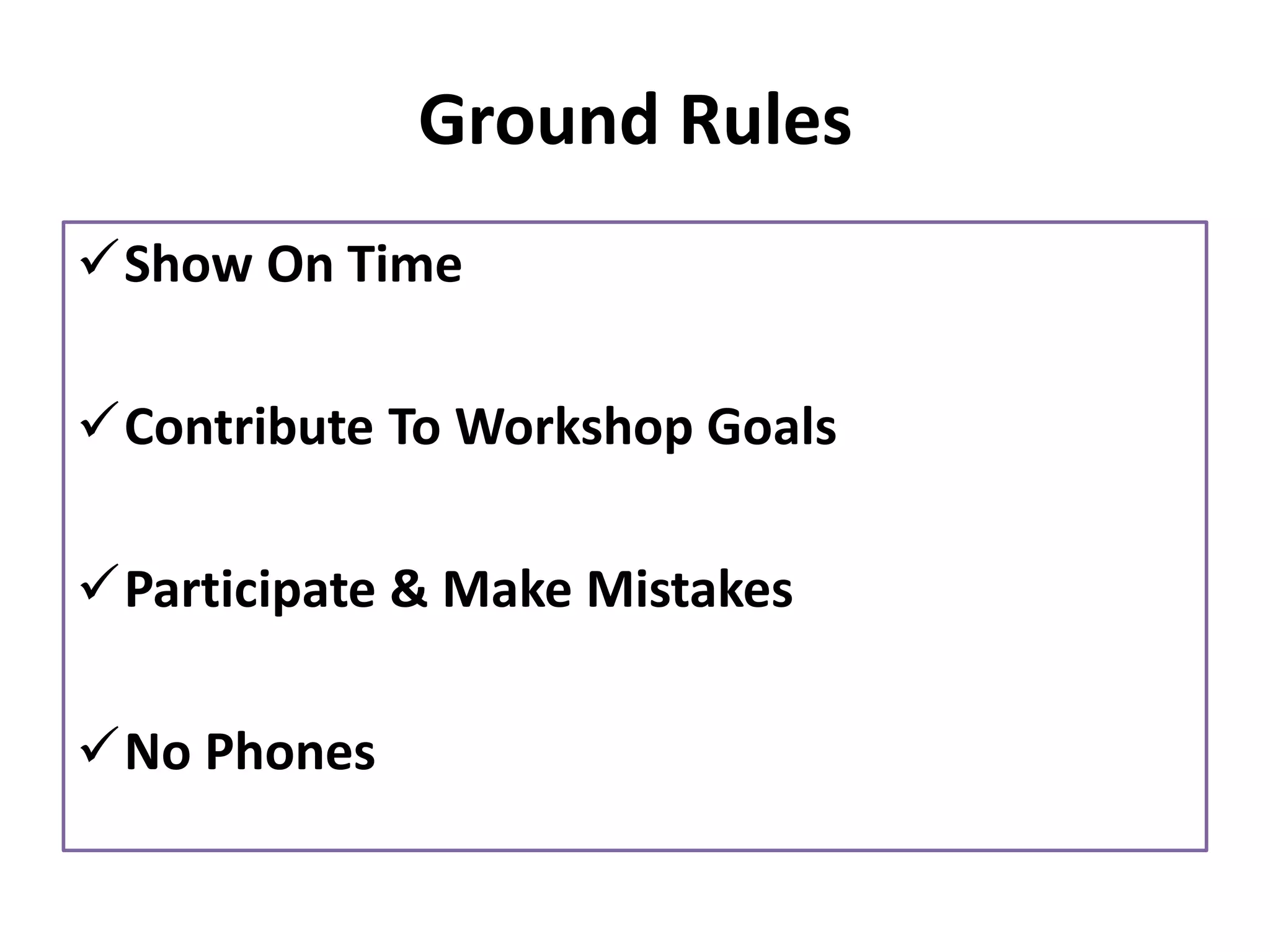 Ground Rules
✓Show On Time
✓Contribute To Workshop Goals
✓Participate & Make Mistakes
✓No Phones
 