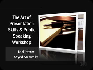The Art of
Presentation
Skills & Public
Speaking
Workshop
Facilitator:
Sayed Metwally
 