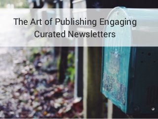 The Art of Publishing Engaging
Curated Newsletters
 
