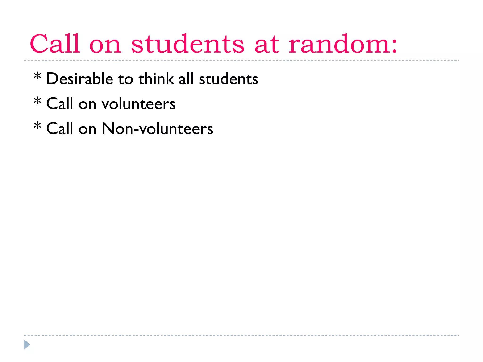 Call on students at random:
* Desirable to think all students
* Call on volunteers
* Call on Non-volunteers
 