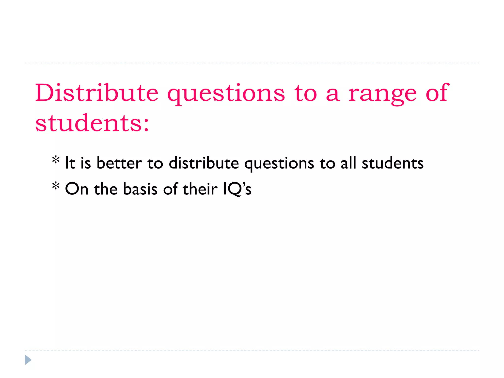 Distribute questions to a range of
students:
* It is better to distribute questions to all students
* On the basis of their IQ’s
 