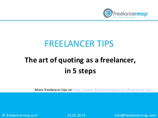 © freelancermap.com
More freelancer tips on http://www.freelancermap.com/freelancer-tips ...
The art of quoting as a freelancer,
in 5 steps
13.01.2015 info@freelancermap.com
FREELANCER TIPS
 
