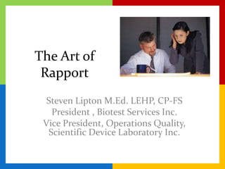The Art of Rapport Steven Lipton M.Ed. LEHP, CP-FS President , Biotest Services Inc.   Vice President, Operations Quality, Scientific Device Laboratory Inc. 