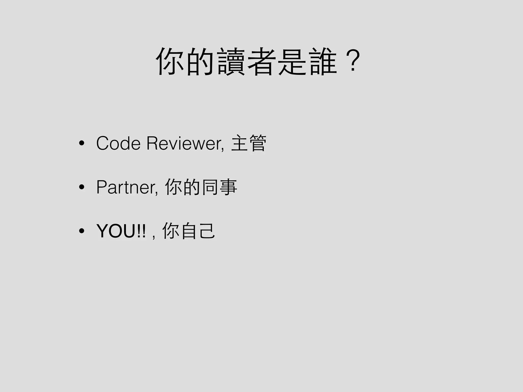你的讀者是誰？
• Code Reviewer, 主管
• Partner, 你的同事
• YOU!! , 你⾃自⼰己
 