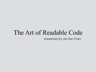 The Art of Readable Code
presented by Jie-Han Chen
 