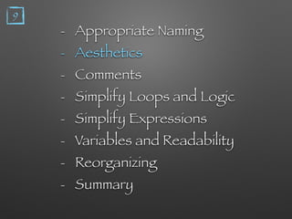 - Appropriate Naming
- Aesthetics
- Comments
- Simplify Loops and Logic
- Simplify Expressions
- Variables and Readability
- Reorganizing
- Summary
9
 