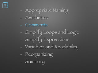 - Appropriate Naming
- Aesthetics
- Comments
- Simplify Loops and Logic
- Simplify Expressions
- Variables and Readability
- Reorganizing
- Summary
11
 