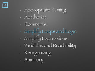 - Appropriate Naming
- Aesthetics
- Comments
- Simplify Loops and Logic
- Simplify Expressions
- Variables and Readability
- Reorganizing
- Summary
14
 
