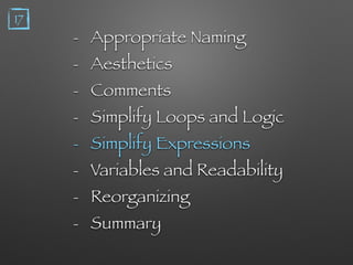 - Appropriate Naming
- Aesthetics
- Comments
- Simplify Loops and Logic
- Simplify Expressions
- Variables and Readability
- Reorganizing
- Summary
17
 