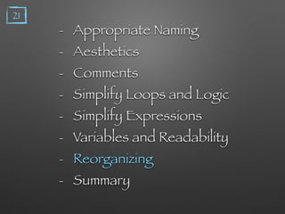 - Appropriate Naming
- Aesthetics
- Comments
- Simplify Loops and Logic
- Simplify Expressions
- Variables and Readability
- Reorganizing
- Summary
21
 