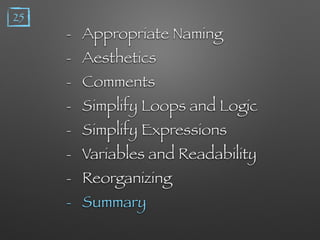 - Appropriate Naming
- Aesthetics
- Comments
- Simplify Loops and Logic
- Simplify Expressions
- Variables and Readability
- Reorganizing
- Summary
25
 