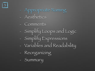 - Appropriate Naming
- Aesthetics
- Comments
- Simplify Loops and Logic
- Simplify Expressions
- Variables and Readability
- Reorganizing
- Summary
3
 