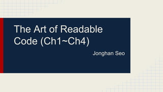 The Art of Readable
Code (Ch1~Ch4)
Jonghan Seo
 