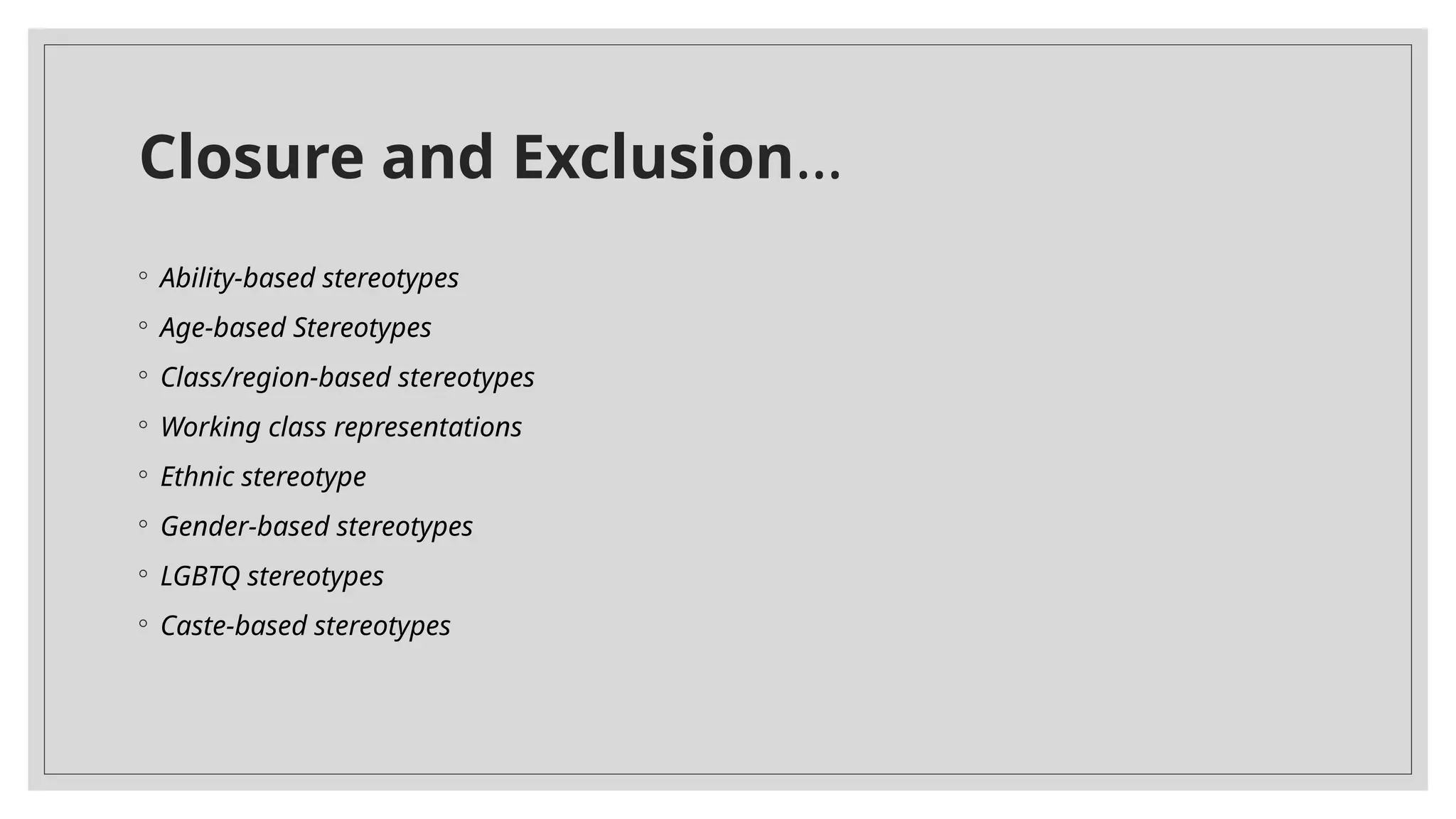 Closure and Exclusion…
◦ Ability-based stereotypes
◦ Age-based Stereotypes
◦ Class/region-based stereotypes
◦ Working class representations
◦ Ethnic stereotype
◦ Gender-based stereotypes
◦ LGBTQ stereotypes
◦ Caste-based stereotypes
 