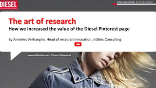 11
The art of research
How we increased the value of the Diesel Pinterest page
By Annelies Verhaeghe, Head of research Innovation, InSites Consulting
 