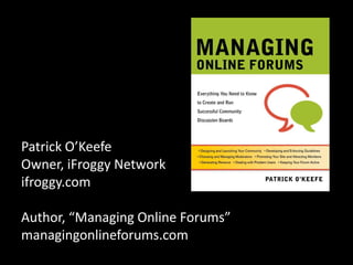 Patrick O’KeefeOwner, iFroggy Networkifroggy.comAuthor, “Managing Online Forums”managingonlineforums.com 