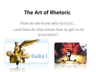 The Art of Rhetoric   How do we know who to trust… … and how do they know how to get us to trust them? 
