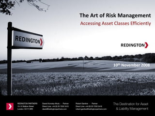 A NEW DESTINATION FOR
ASSET & LIABILITY MANAGEMENT
10th November 2008
The Art of Risk Management
Accessing Asset Classes Efficiently
 