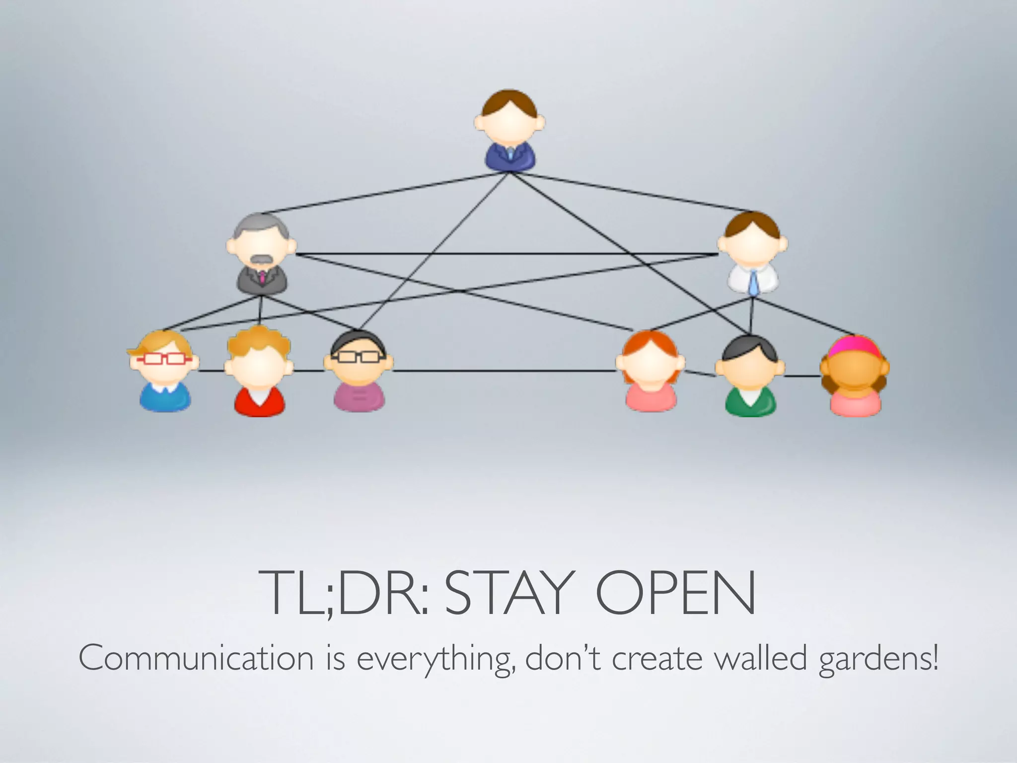 TL;DR: STAY OPEN
Communication is everything, don’t create walled gardens!
 