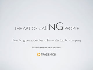 THE ART OF SCALI             NG PEOPLE
How to grow a dev team from startup to company
             Dominik Hamann, Lead Architect
 