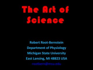 The Art of Science Robert Root-Bernstein Department of Physiology Michigan State University East Lansing, MI 48823 USA [email_address] 