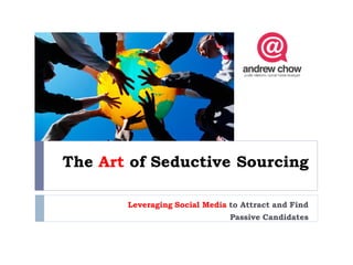 The Art of Seductive Sourcing

       Leveraging Social Media to Attract and Find
                               Passive Candidates
 