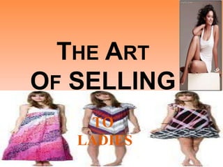 THE ART
OF SELLING
TO
LADIES
 